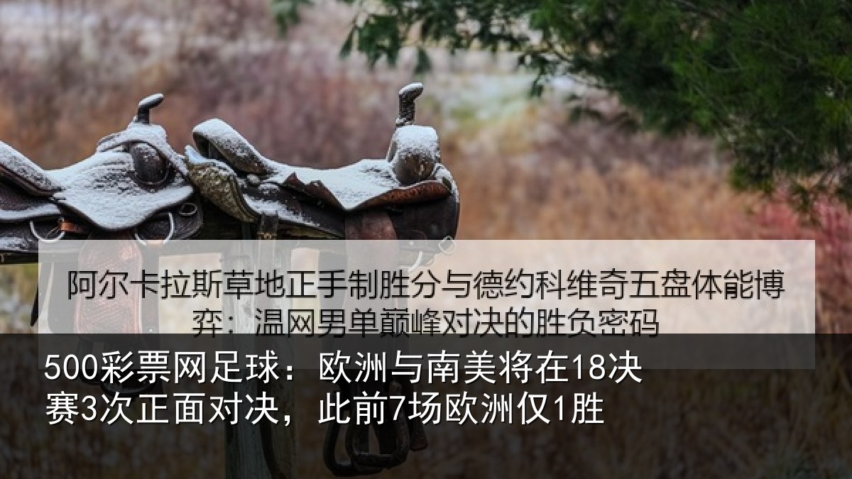 500彩票网足球：欧洲与南美将在18决赛3次正面对决，此前7场欧洲仅1胜