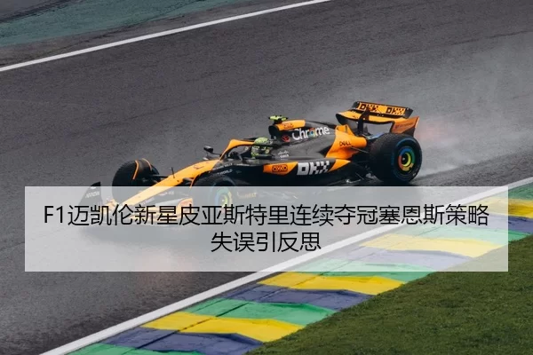 F1迈凯伦新星皮亚斯特里连续夺冠塞恩斯策略失误引反思