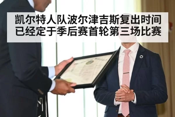 凯尔特人队波尔津吉斯复出时间已经定于季后赛首轮第三场比赛
