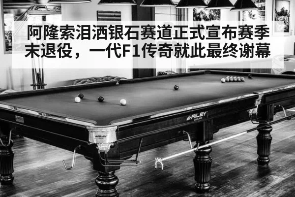 阿隆索泪洒银石赛道正式宣布赛季末退役，一代F1传奇就此最终谢幕