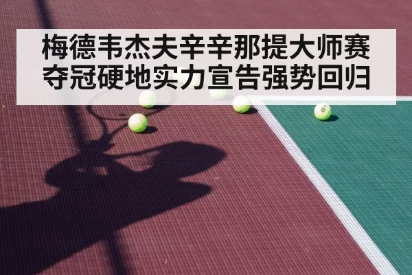 梅德韦杰夫辛辛那提大师赛夺冠硬地实力宣告强势回归