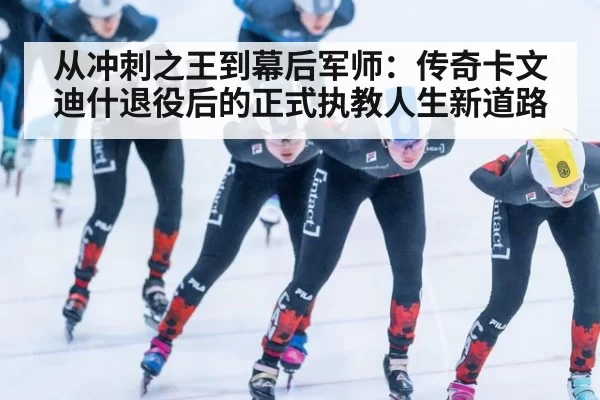 从冲刺之王到幕后军师：传奇卡文迪什退役后的正式执教人生新道路