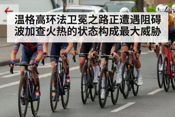温格高环法卫冕之路正遭遇阻碍波加查火热的状态构成最大威胁