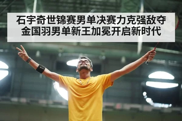 石宇奇世锦赛男单决赛力克强敌夺金国羽男单新王加冕开启新时代